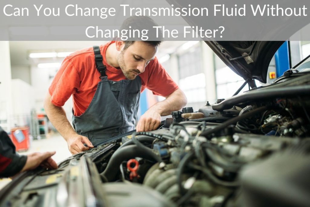Can You Change Transmission Fluid Without Changing The Filter?