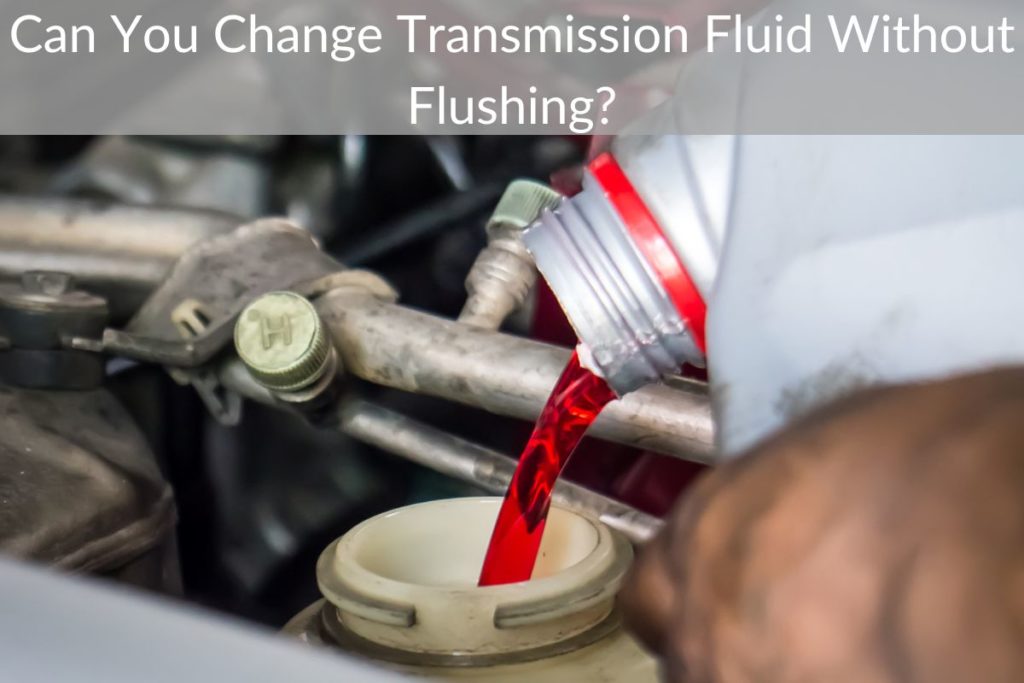 Can You Change Transmission Fluid Without Flushing?