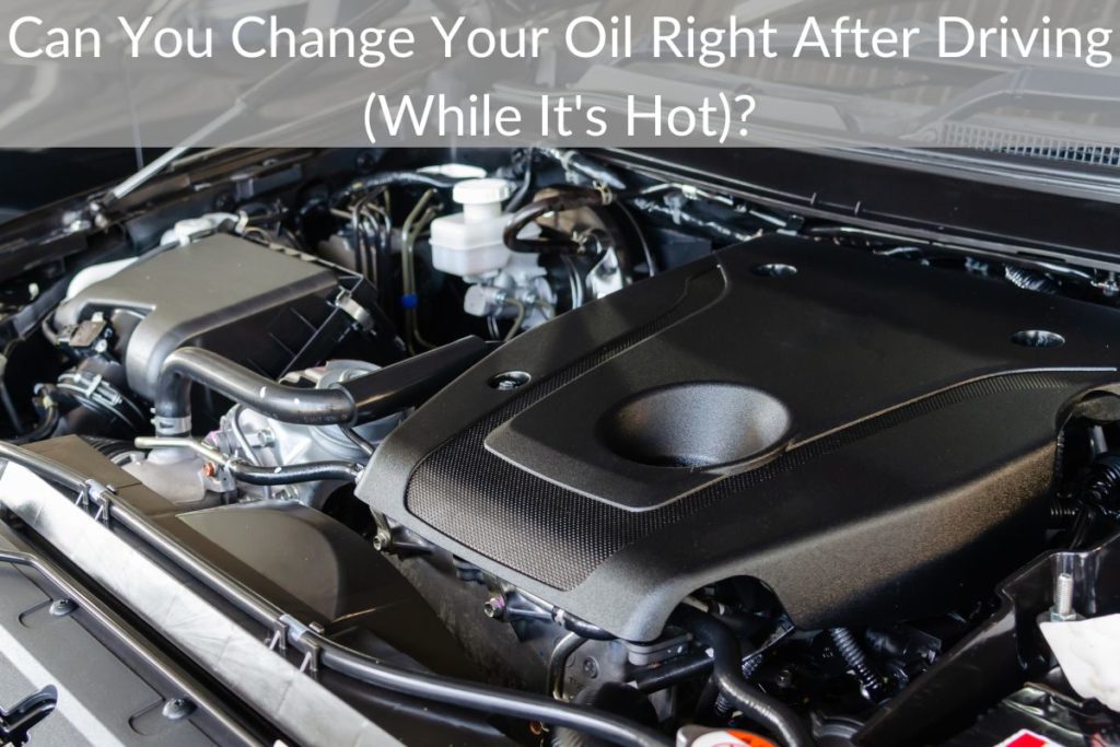 Can You Change Your Oil Right After Driving (While It's Hot)?