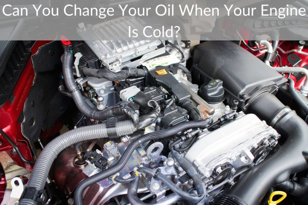Can You Change Your Oil When Your Engine Is Cold?